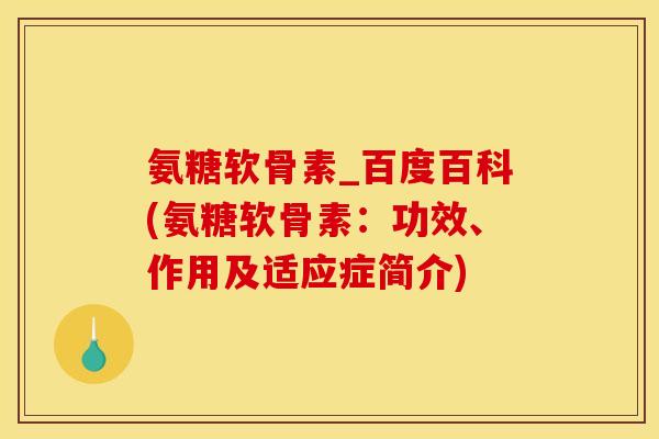 氨糖软骨素_百度百科(氨糖软骨素：功效、作用及适应症简介)