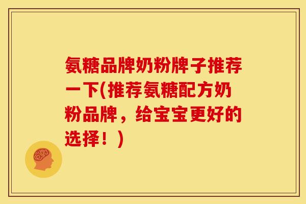 氨糖品牌奶粉牌子推荐一下(推荐氨糖配方奶粉品牌，给宝宝更好的选择！)