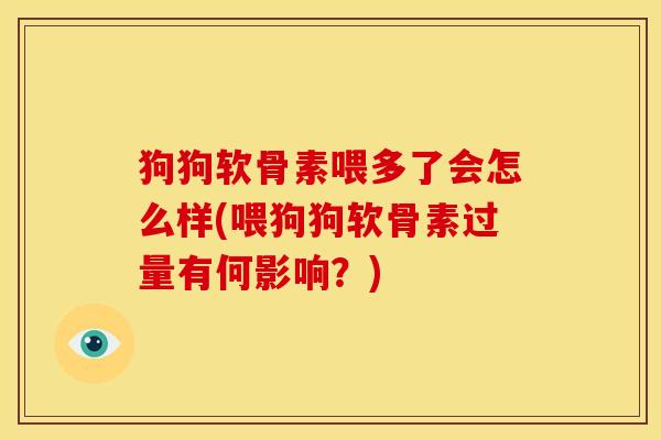 狗狗软骨素喂多了会怎么样(喂狗狗软骨素过量有何影响？)