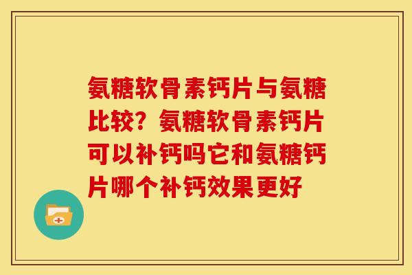 氨糖软骨素钙片与氨糖比较？氨糖软骨素钙片可以补钙吗它和氨糖钙片哪个补钙效果更好