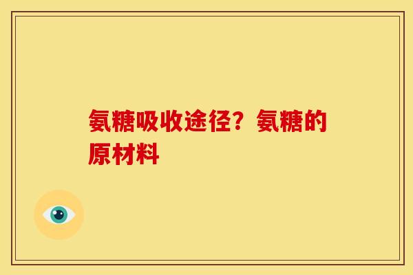 氨糖吸收途径？氨糖的原材料