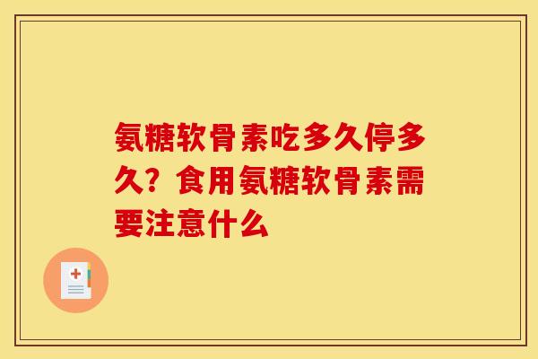 氨糖软骨素吃多久停多久？食用氨糖软骨素需要注意什么
