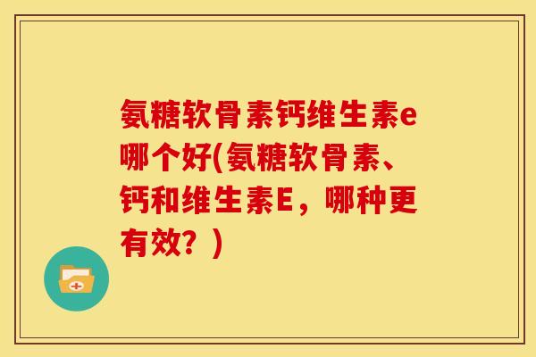 氨糖软骨素钙维生素e哪个好(氨糖软骨素、钙和维生素E，哪种更有效？)-第1张图片-关节骑士