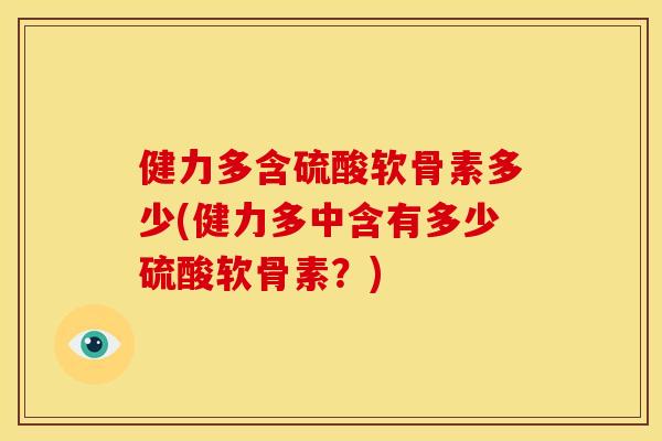 健力多含硫酸软骨素多少(健力多中含有多少硫酸软骨素？)