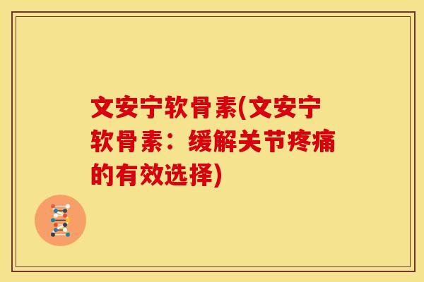 文安宁软骨素(文安宁软骨素：缓解关节疼痛的有效选择)
