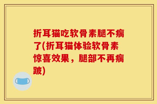 折耳猫吃软骨素腿不瘸了(折耳猫体验软骨素惊喜效果，腿部不再瘸跛)
