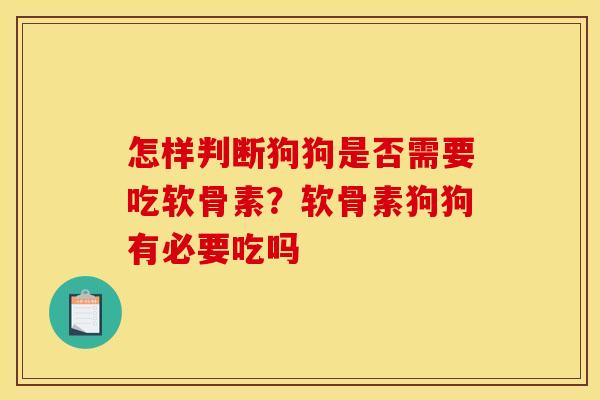 怎样判断狗狗是否需要吃软骨素？软骨素狗狗有必要吃吗