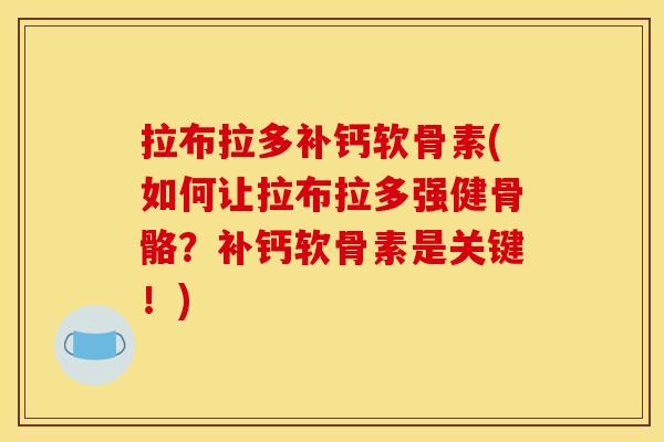 拉布拉多补钙软骨素(如何让拉布拉多强健骨骼？补钙软骨素是关键！)