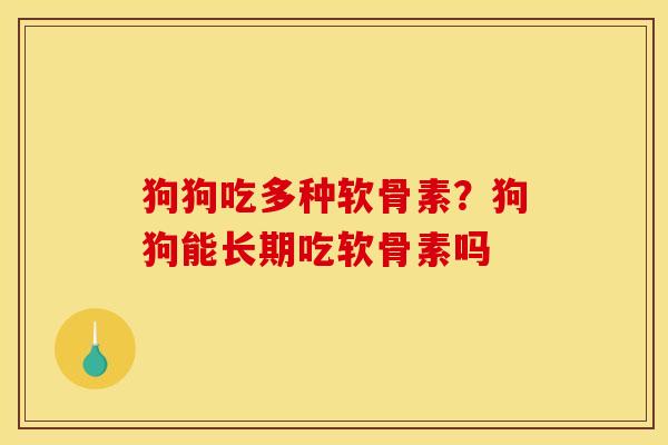 狗狗吃多种软骨素？狗狗能长期吃软骨素吗