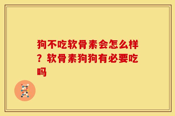 狗不吃软骨素会怎么样？软骨素狗狗有必要吃吗