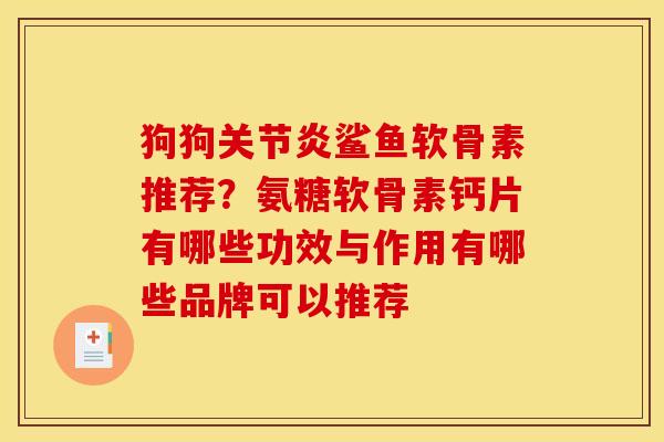狗狗关节炎鲨鱼软骨素推荐？氨糖软骨素钙片有哪些功效与作用有哪些品牌可以推荐