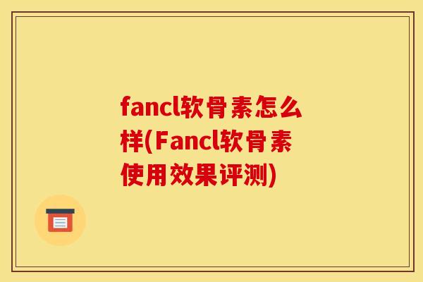 fancl软骨素怎么样(Fancl软骨素使用效果评测)