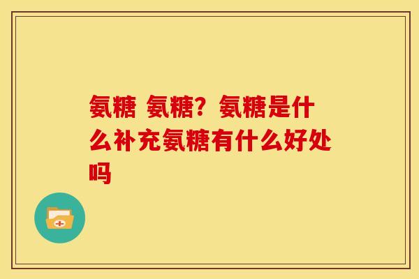 氨糖 氨糖?氨糖是什么补充氨糖有什么好处吗-第1张图片-关节骑士 氨糖 氨糖?氨糖是什么补充氨糖有什么好处吗-第1张图片-关节骑士