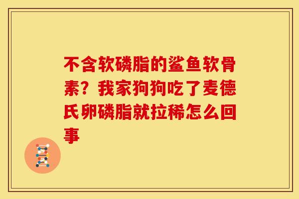 不含软磷脂的鲨鱼软骨素？我家狗狗吃了麦德氏卵磷脂就拉稀怎么回事