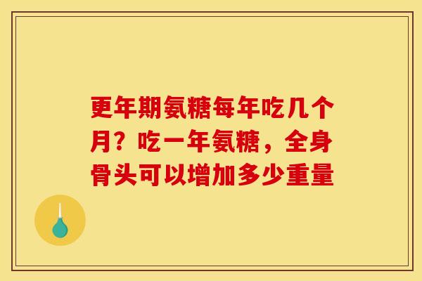 更年期氨糖每年吃几个月？吃一年氨糖，全身骨头可以增加多少重量