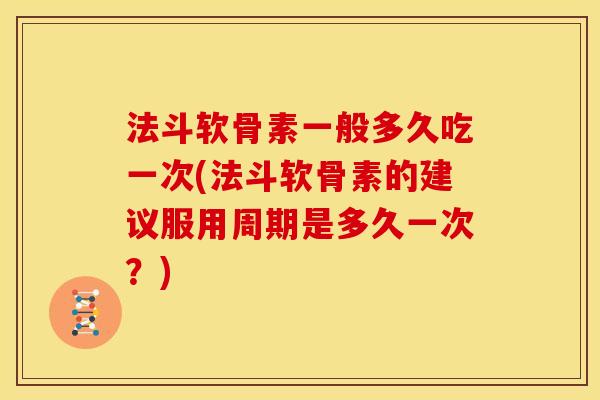 法斗软骨素一般多久吃一次(法斗软骨素的建议服用周期是多久一次？)