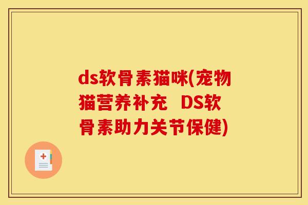 ds软骨素猫咪(宠物猫营养补充  DS软骨素助力关节保健)