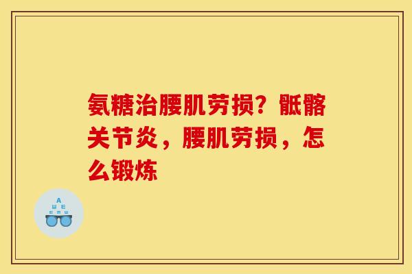 氨糖治腰肌劳损？骶髂关节炎，腰肌劳损，怎么锻炼