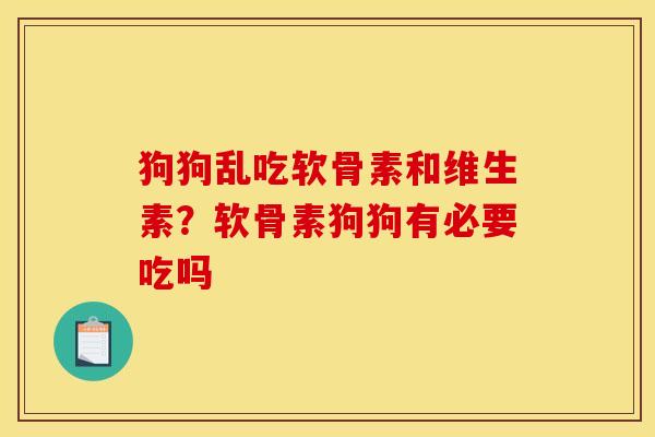 狗狗乱吃软骨素和维生素？软骨素狗狗有必要吃吗
