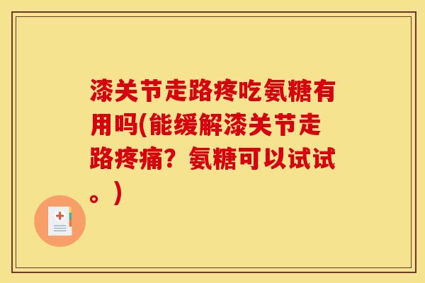 漆关节走路疼吃氨糖有用吗(能缓解漆关节走路疼痛？氨糖可以试试。)