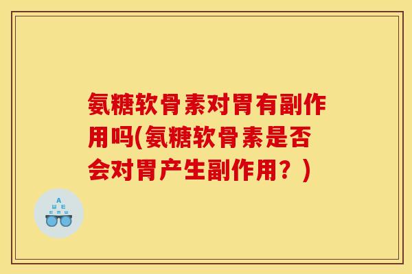 氨糖软骨素对胃有副作用吗(氨糖软骨素是否会对胃产生副作用？)