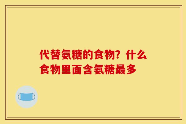 代替氨糖的食物？什么食物里面含氨糖最多