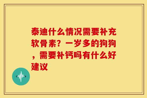 泰迪什么情况需要补充软骨素？一岁多的狗狗，需要补钙吗有什么好建议