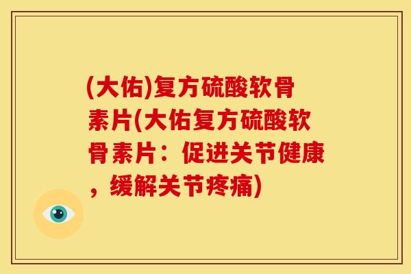 (大佑)复方硫酸软骨素片(大佑复方硫酸软骨素片：促进关节健康，缓解关节疼痛)