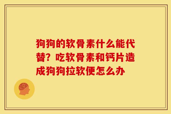 狗狗的软骨素什么能代替？吃软骨素和钙片造成狗狗拉软便怎么办