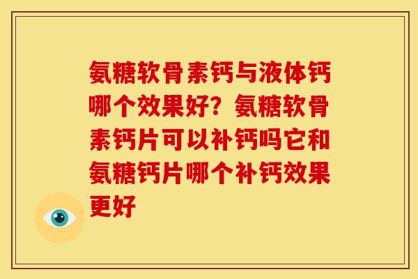 氨糖软骨素钙与液体钙哪个效果好？氨糖软骨素钙片可以补钙吗它和氨糖钙片哪个补钙效果更好