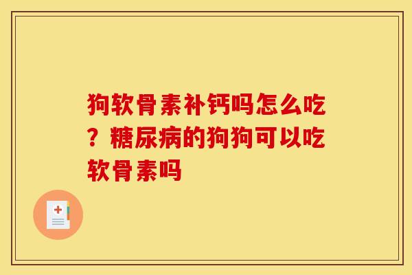 狗软骨素补钙吗怎么吃？糖尿病的狗狗可以吃软骨素吗