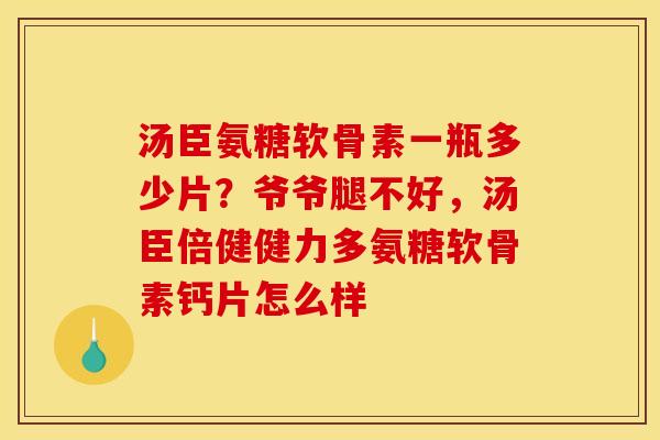 汤臣氨糖软骨素一瓶多少片？爷爷腿不好，汤臣倍健健力多氨糖软骨素钙片怎么样