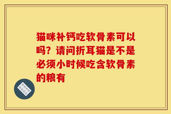 猫咪补钙吃软骨素可以吗？请问折耳猫是不是必须小时候吃含软骨素的粮有