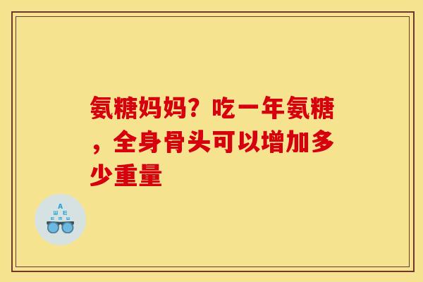 氨糖妈妈？吃一年氨糖，全身骨头可以增加多少重量