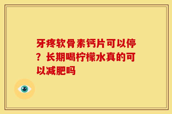牙疼软骨素钙片可以停？长期喝柠檬水真的可以减肥吗