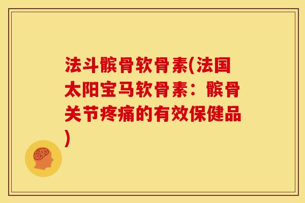 法斗髌骨软骨素(法国太阳宝马软骨素：髌骨关节疼痛的有效保健品)