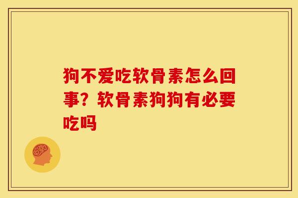 狗不爱吃软骨素怎么回事？软骨素狗狗有必要吃吗