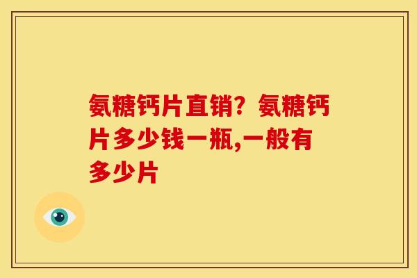 氨糖钙片直销？氨糖钙片多少钱一瓶,一般有多少片
