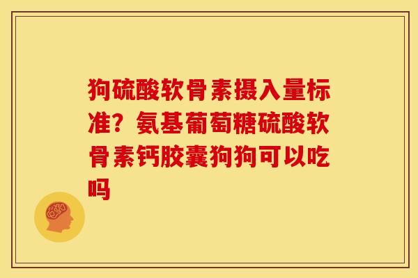 狗硫酸软骨素摄入量标准?氨基葡萄糖硫酸软骨素钙胶囊狗狗可以吃吗-第1张图片-关节骑士 狗硫酸软骨素摄入量标准?氨基葡萄糖硫酸软骨素钙胶囊狗狗可以吃吗-第1张图片-关节骑士