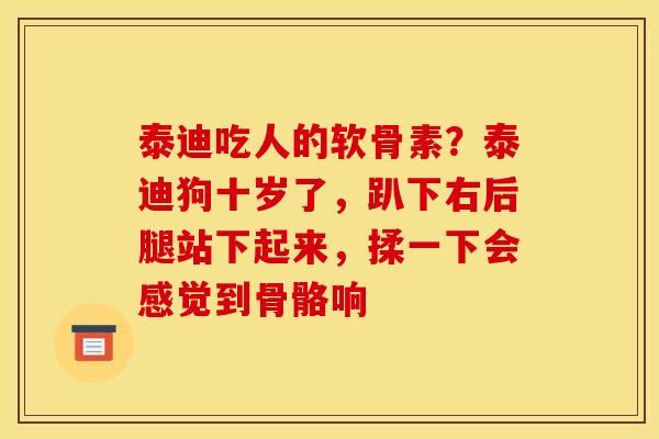 泰迪吃人的软骨素？泰迪狗十岁了，趴下右后腿站下起来，揉一下会感觉到骨骼响