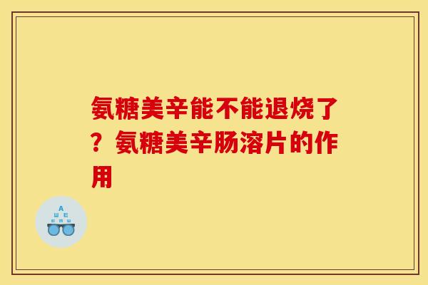 氨糖美辛能不能退烧了？氨糖美辛肠溶片的作用