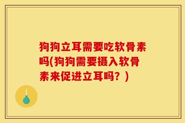 狗狗立耳需要吃软骨素吗(狗狗需要摄入软骨素来促进立耳吗？)