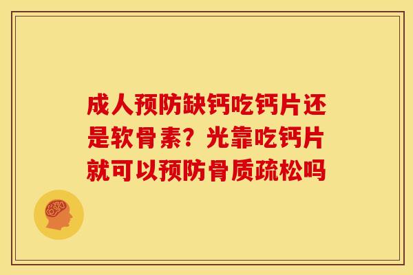 成人预防缺钙吃钙片还是软骨素？光靠吃钙片就可以预防骨质疏松吗