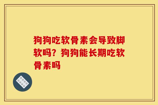 狗狗吃软骨素会导致脚软吗？狗狗能长期吃软骨素吗