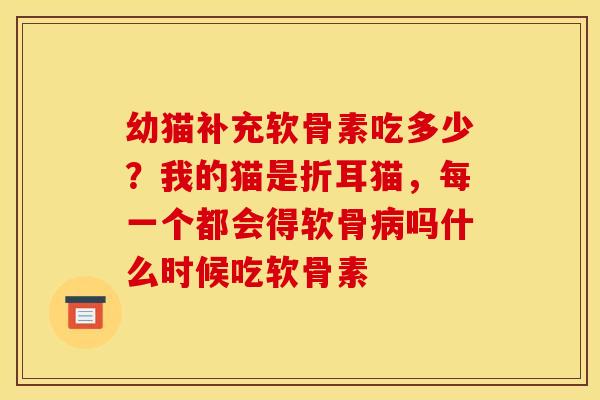 幼猫补充软骨素吃多少？我的猫是折耳猫，每一个都会得软骨病吗什么时候吃软骨素