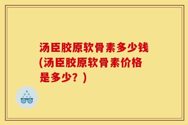 汤臣胶原软骨素多少钱(汤臣胶原软骨素价格是多少？)