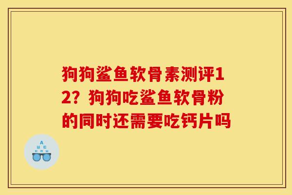 狗狗鲨鱼软骨素测评12？狗狗吃鲨鱼软骨粉的同时还需要吃钙片吗