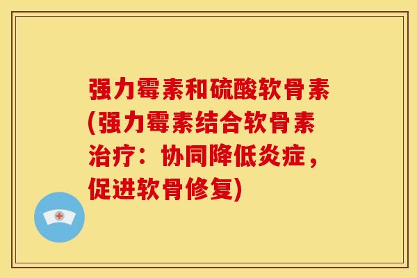 强力霉素和硫酸软骨素(强力霉素结合软骨素治疗：协同降低炎症，促进软骨修复)