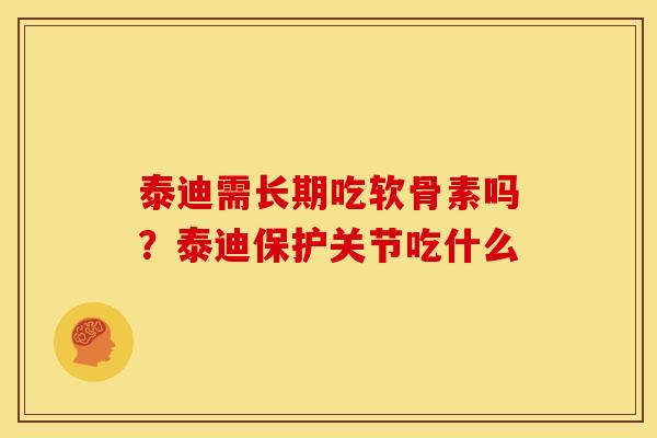 泰迪需长期吃软骨素吗？泰迪保护关节吃什么