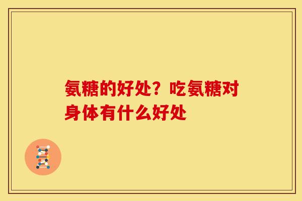氨糖的好处？吃氨糖对身体有什么好处